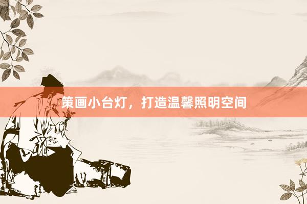策画小台灯,打造温馨照明空间