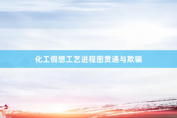 化工假想工艺进程图贯通与欺骗