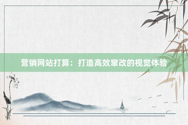 营销网站打算：打造高效窜改的视觉体验